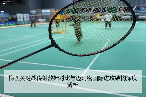 梅西关键战传射数据对比与迈阿密国际进攻结构深度解析