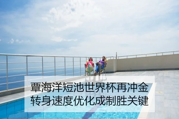 覃海洋短池世界杯再冲金 转身速度优化成制胜关键